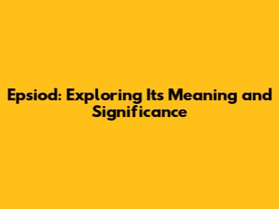 Epsiod: Exploring Its Meaning and Significance