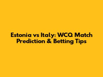 Estonia vs Italy: WCQ Match Prediction & Betting Tips