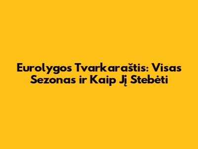 Eurolygos Tvarkaraštis: Visas Sezonas ir Kaip Jį Stebėti