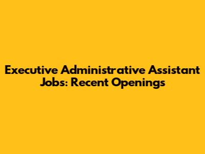 Executive Administrative Assistant Jobs: Recent Openings