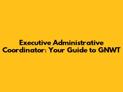 Executive Administrative Coordinator: Your Guide to GNWT
