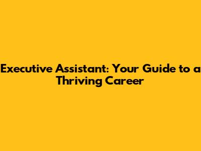 Executive Assistant: Your Guide to a Thriving Career