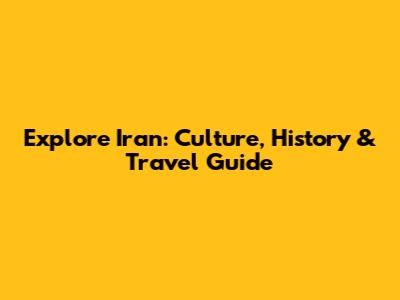 Explore Iran: Culture, History & Travel Guide