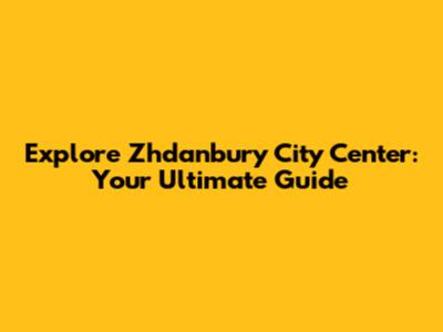 Explore Zhdanbury City Center: Your Ultimate Guide