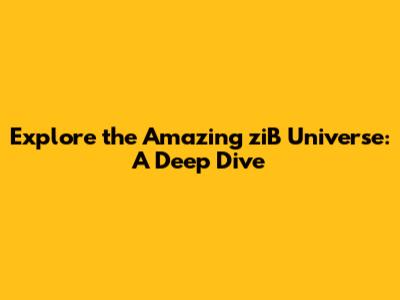 Explore the Amazing ziB Universe: A Deep Dive