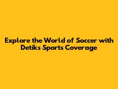 Explore the World of Soccer with Detik's Sports Coverage