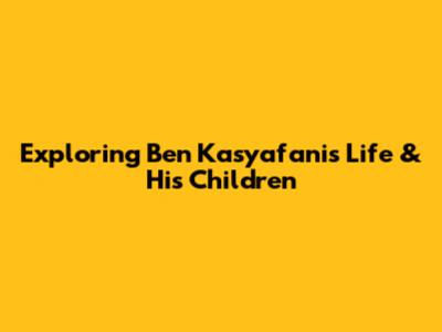 Exploring Ben Kasyafani's Life & His Children