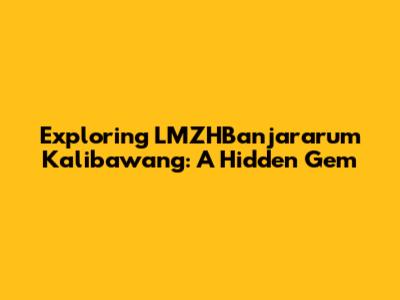 Exploring LMZHBanjararum Kalibawang: A Hidden Gem