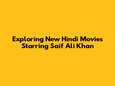 Exploring New Hindi Movies Starring Saif Ali Khan