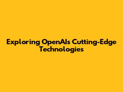Exploring OpenAI's Cutting-Edge Technologies