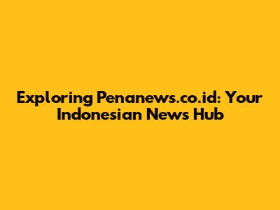 Exploring Penanews.co.id: Your Indonesian News Hub