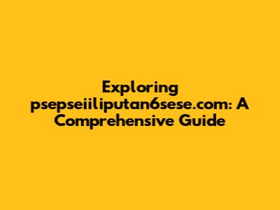 Exploring psepseiiliputan6sese.com: A Comprehensive Guide