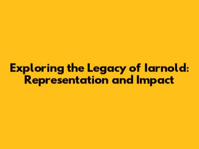 Exploring the Legacy of 'Iarnold': Representation and Impact