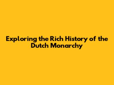 Exploring the Rich History of the Dutch Monarchy