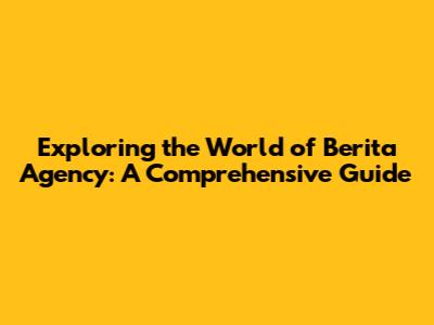 Exploring the World of Berita Agency: A Comprehensive Guide