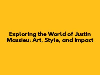 Exploring the World of Justin Massieu: Art, Style, and Impact