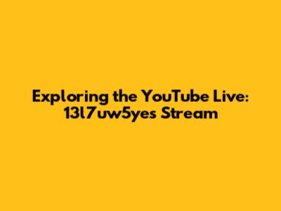 Exploring the YouTube Live: 13l7uw5yes Stream
