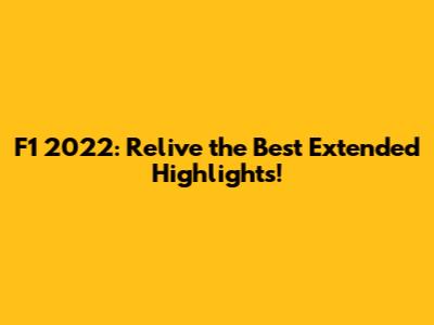 F1 2022: Relive the Best Extended Highlights!