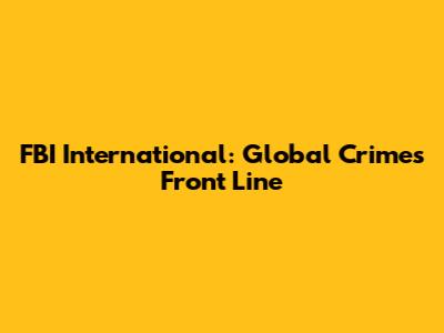 FBI International: Global Crime's Front Line