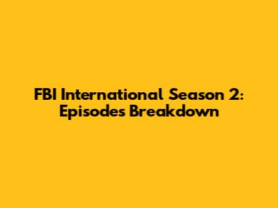 FBI International Season 2: Episodes Breakdown