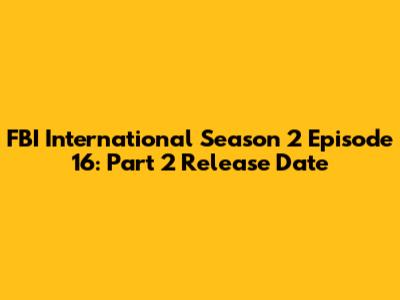 FBI International Season 2 Episode 16: Part 2 Release Date