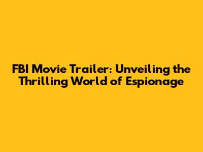 FBI Movie Trailer: Unveiling the Thrilling World of Espionage