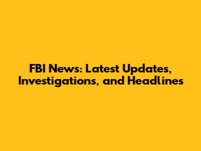 FBI News: Latest Updates, Investigations, and Headlines