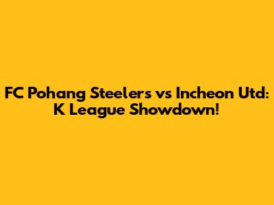 FC Pohang Steelers vs Incheon Utd: K League Showdown!