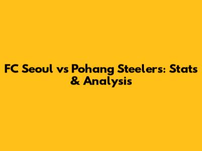 FC Seoul vs Pohang Steelers: Stats & Analysis