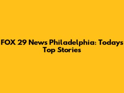FOX 29 News Philadelphia: Today's Top Stories