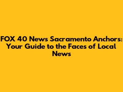 FOX 40 News Sacramento Anchors: Your Guide to the Faces of Local News
