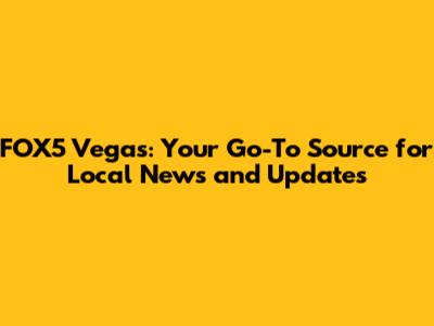 FOX5 Vegas: Your Go-To Source for Local News and Updates