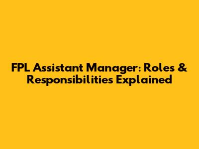FPL Assistant Manager: Roles & Responsibilities Explained
