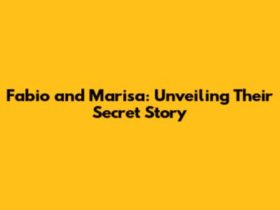 Fabio and Marisa: Unveiling Their Secret Story