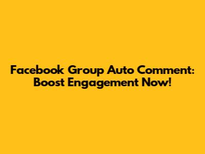 Facebook Group Auto Comment: Boost Engagement Now!