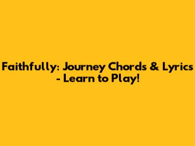 Faithfully: Journey Chords & Lyrics - Learn to Play!