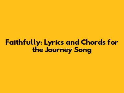 Faithfully: Lyrics and Chords for the Journey Song