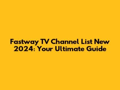 Fastway TV Channel List New 2024: Your Ultimate Guide