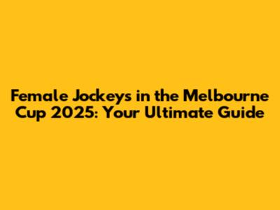 Female Jockeys in the Melbourne Cup 2025: Your Ultimate Guide