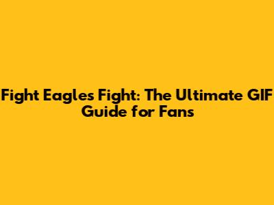 Fight Eagles Fight: The Ultimate GIF Guide for Fans