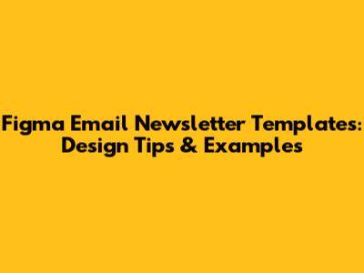 Figma Email Newsletter Templates: Design Tips & Examples