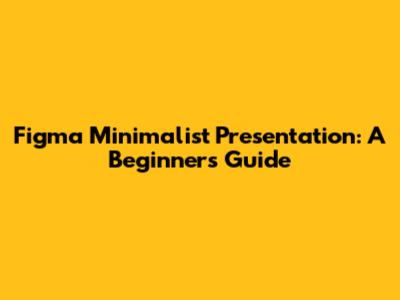 Figma Minimalist Presentation: A Beginner's Guide
