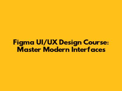Figma UI/UX Design Course: Master Modern Interfaces