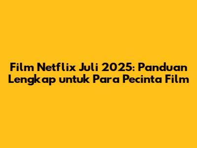 Film Netflix Juli 2025: Panduan Lengkap untuk Para Pecinta Film