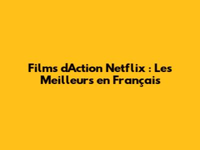 Films d'Action Netflix : Les Meilleurs en Français