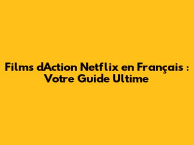 Films d'Action Netflix en Français : Votre Guide Ultime