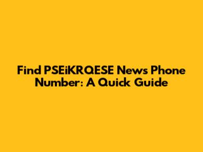 Find PSEiKRQESE News Phone Number: A Quick Guide