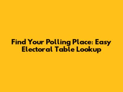 Find Your Polling Place: Easy Electoral Table Lookup