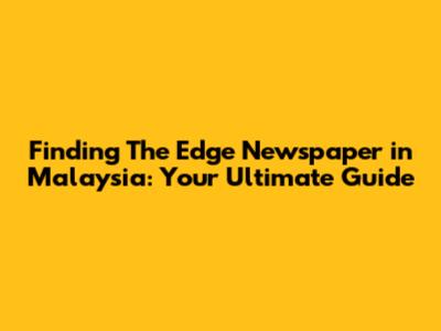Finding The Edge Newspaper in Malaysia: Your Ultimate Guide