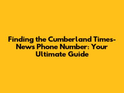 Finding the Cumberland Times-News Phone Number: Your Ultimate Guide